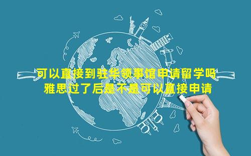 可以直接到驻华领事馆申请留学吗 雅思过了后是不是可以直接申请留学荷兰